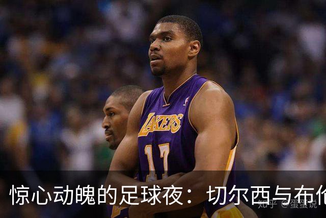 惊心动魄的足球夜：切尔西与布伦特福德的较量