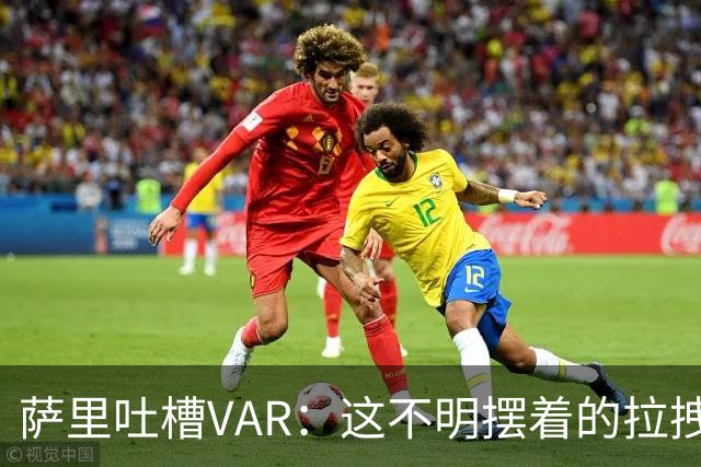 萨里吐槽VAR：这不明摆着的拉拽都能被忽视？